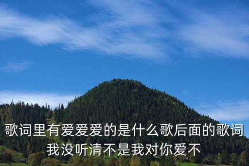 歌词里有爱爱爱的是什么歌后面的歌词我没听清不是我对你爱不
