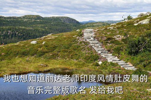 我也想知道丽达老师印度风情肚皮舞的音乐完整版歌名 发给我吧