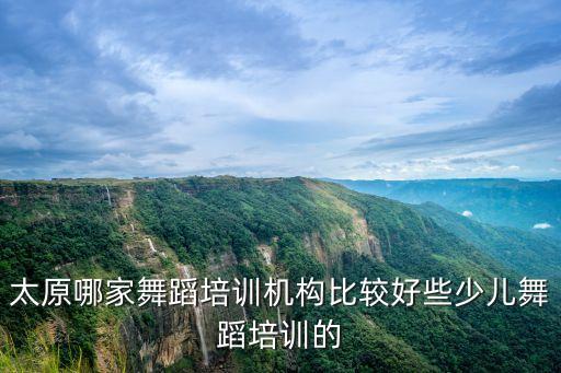 太原哪家舞蹈培训机构比较好些少儿舞蹈培训的