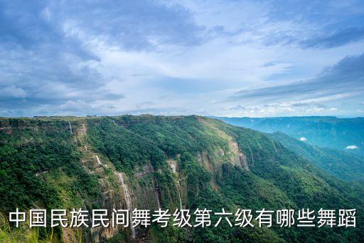 中国民族民间舞考级第六级有哪些舞蹈