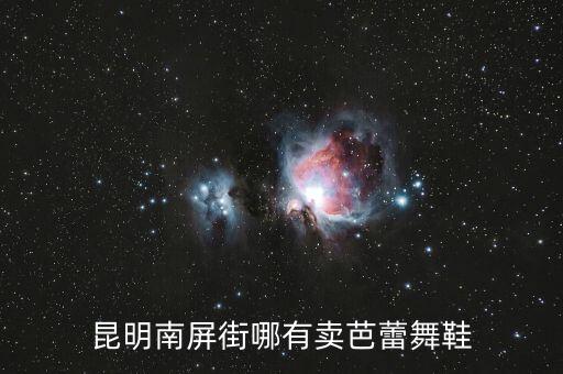 哪里有卖芭蕾舞鞋，昆明南屏街哪有卖芭蕾舞鞋
