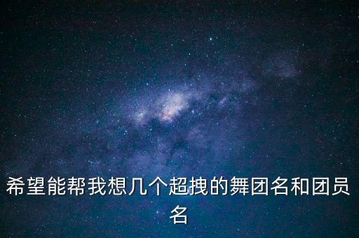 广场舞恰恰拽什么拽，希望能帮我想几个超拽的舞团名和团员名
