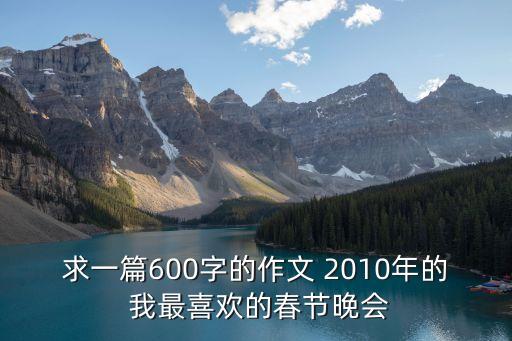 求一篇600字的作文 2010年的 我最喜欢的春节晚会