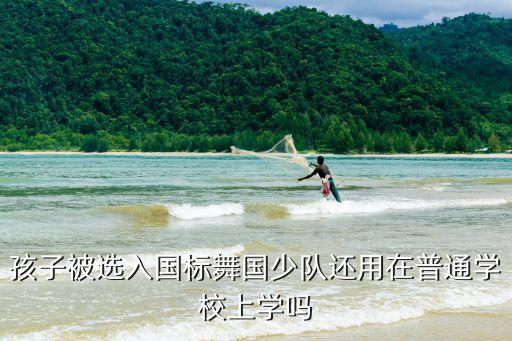 孩子被选入国标舞国少队还用在普通学校上学吗
