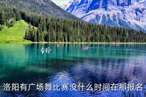洛阳有广场舞比赛没什么时间在那报名