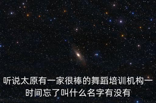太原90舞蹈工作室怎么样，听说太原有一家很棒的舞蹈培训机构一时间忘了叫什么名字有没有