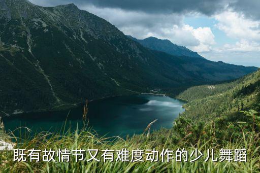 既有故情节又有难度动作的少儿舞蹈