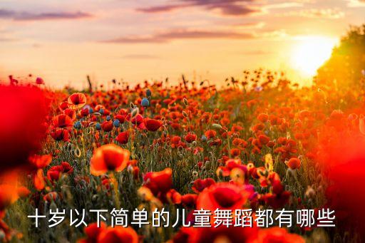 十岁以下简单的儿童舞蹈都有哪些