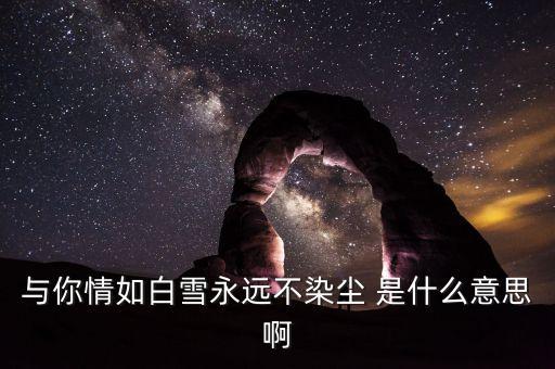 与你情如白雪永远不染尘 是什么意思啊