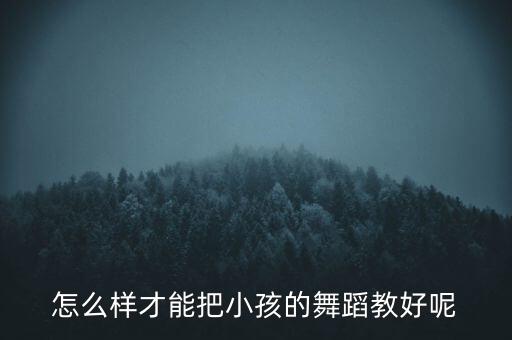怎么样才能把小孩的舞蹈教好呢
