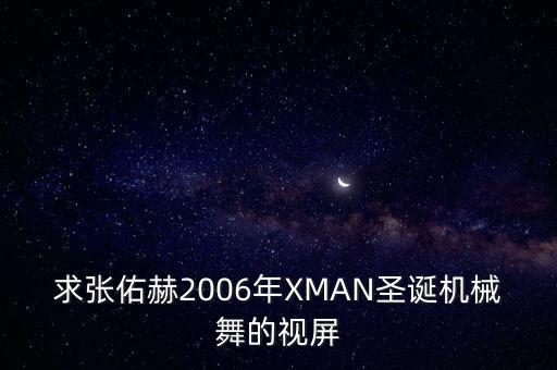 求张佑赫2006年XMAN圣诞机械舞的视屏