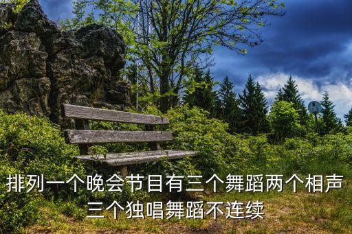 排列一个晚会节目有三个舞蹈两个相声三个独唱舞蹈不连续