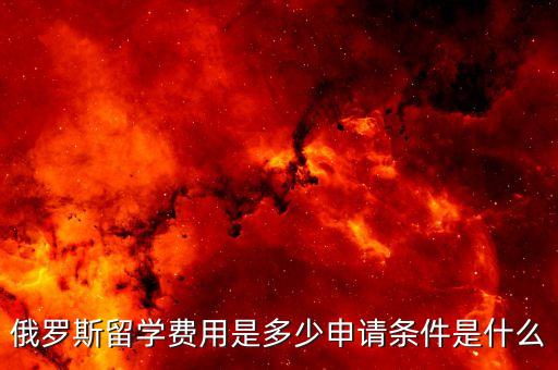 俄罗斯留学费用是多少申请条件是什么