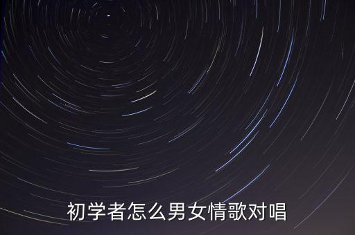 情歌怎么唱交谊舞，初学者怎么男女情歌对唱