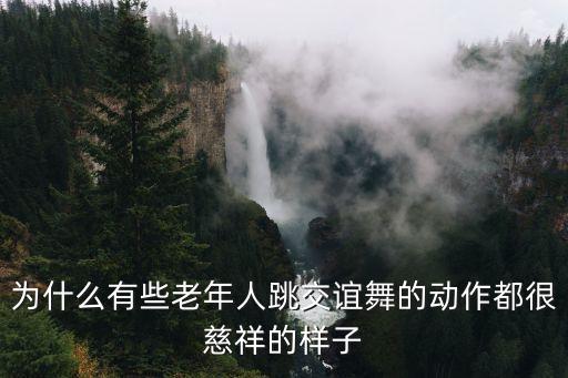 为什么有些老年人跳交谊舞的动作都很慈祥的样子