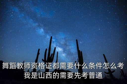 舞蹈教师资格证都需要什么条件怎么考我是山西的需要先考普通