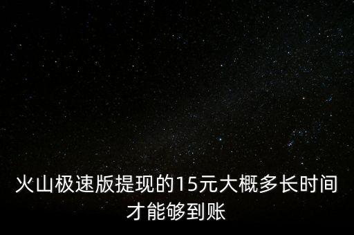 火山极速版提现的15元大概多长时间才能够到账