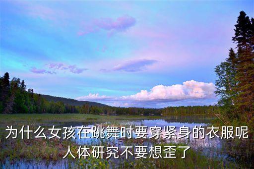 为什么练舞蹈要穿舞蹈服，为什么女孩在跳舞时要穿紧身的衣服呢人体研究不要想歪了