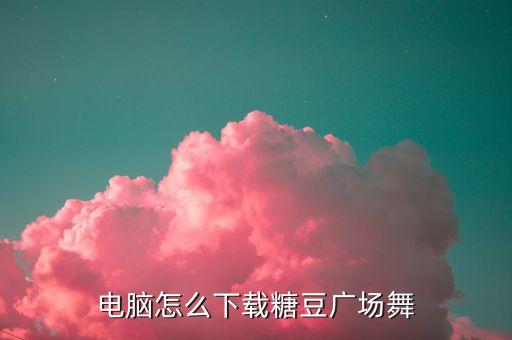 电脑怎么下载糖豆广场舞