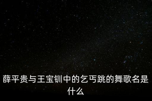 薛平贵与王宝钏中的乞丐跳的舞歌名是什么