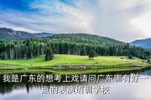 我是广东的想考上戏请问广东哪有好一点的表演培训学校