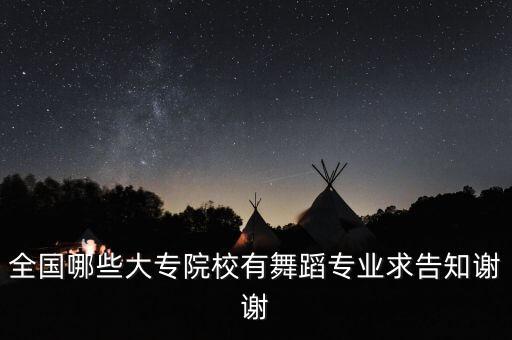 舞蹈艺考大专院校推荐有哪些，全国哪些大专院校有舞蹈专业求告知谢谢