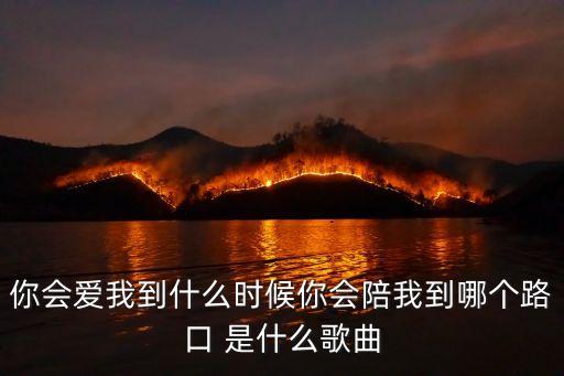 你会爱我到什么时候你会陪我到哪个路口 是什么歌曲