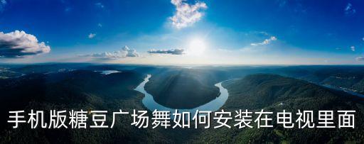 手机版糖豆广场舞如何安装在电视里面