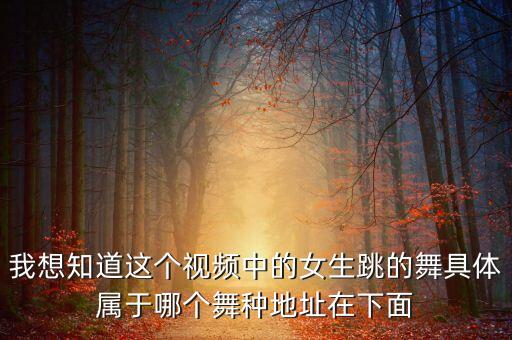 我想知道这个视频中的女生跳的舞具体属于哪个舞种地址在下面