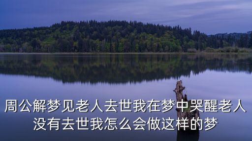 你做我梦里的人广场舞完整版，周公解梦见老人去世我在梦中哭醒老人没有去世我怎么会做这样的梦