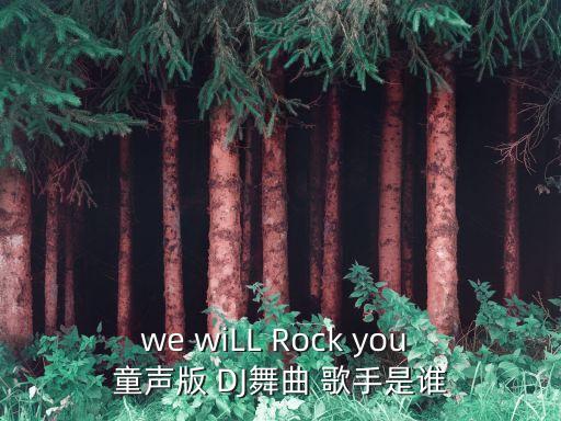 we wiLL Rock you 童声版 DJ舞曲 歌手是谁