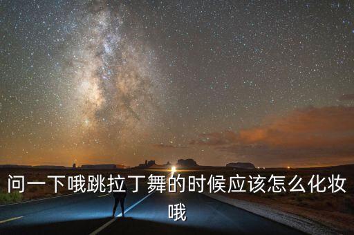 问一下哦跳拉丁舞的时候应该怎么化妆哦
