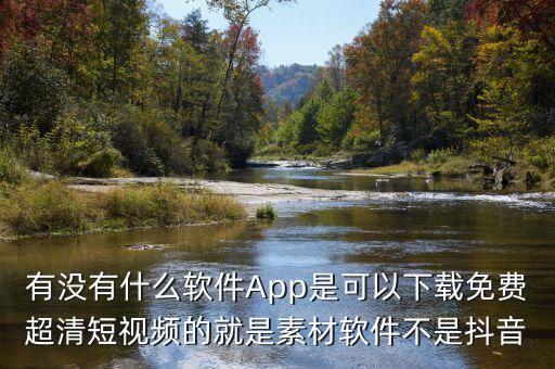 有没有什么软件App是可以下载免费超清短视频的就是素材软件不是抖音
