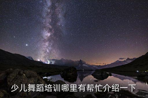 少儿舞蹈培训哪里有帮忙介绍一下