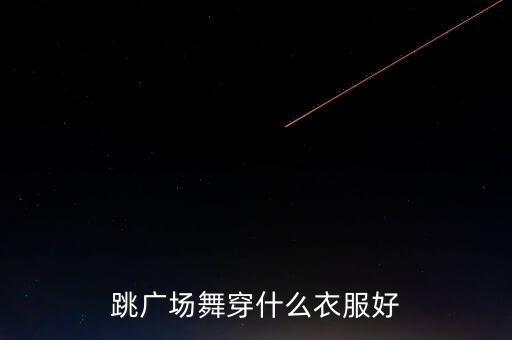 跳广场舞穿什么衣服好
