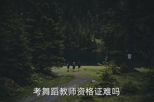 考舞蹈教师资格证难吗