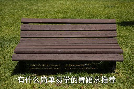 有基本功的舞蹈是哪些，有什么简单易学的舞蹈求推荐