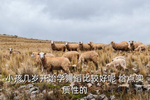 幼儿多少岁学舞蹈好，小孩几岁开始学舞蹈比较好呢 给点实质性的