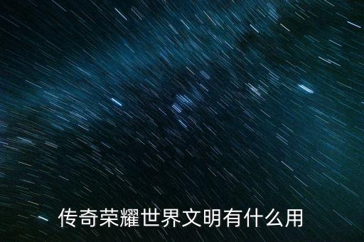 传奇荣耀世界文明有什么用