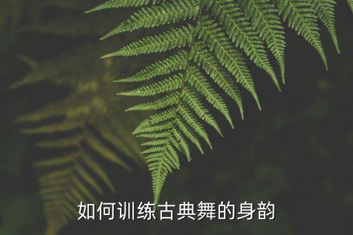如何训练古典舞的身韵