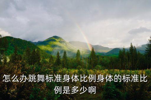 怎么办跳舞标准身体比例身体的标准比例是多少啊