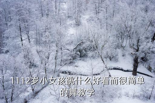 小女孩学点什么舞蹈视频下载，1112岁小女孩跳什么好看而很简单的舞教学