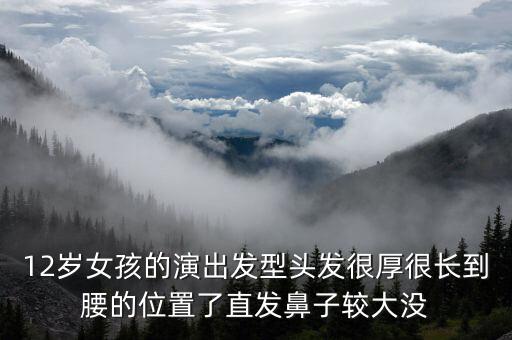 12岁女孩的演出发型头发很厚很长到腰的位置了直发鼻子较大没