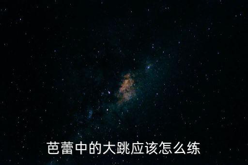 芭蕾中的大跳应该怎么练