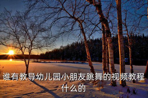 谁有教导幼儿园小朋友跳舞的视频教程什么的