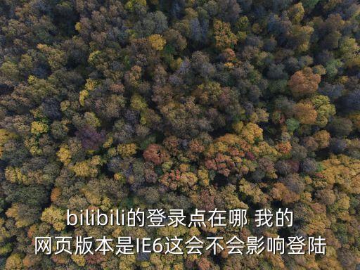 bilibili的登录点在哪 我的网页版本是IE6这会不会影响登陆