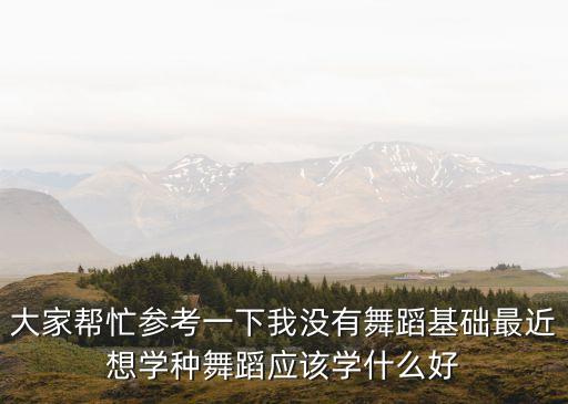 大家帮忙参考一下我没有舞蹈基础最近想学种舞蹈应该学什么好