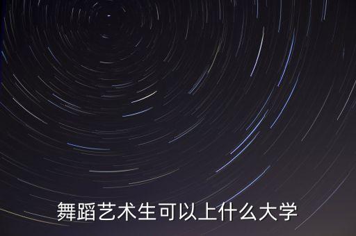 学舞蹈可以上哪些大学生，舞蹈艺术生可以上什么大学