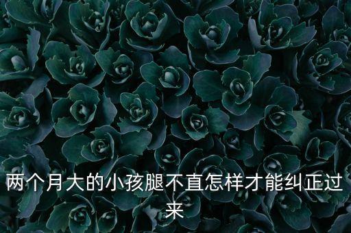 两个月大的小孩腿不直怎样才能纠正过来