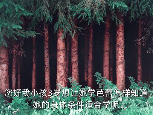您好我小孩3岁想让她学芭蕾怎样知道她的身体条件适合学呢